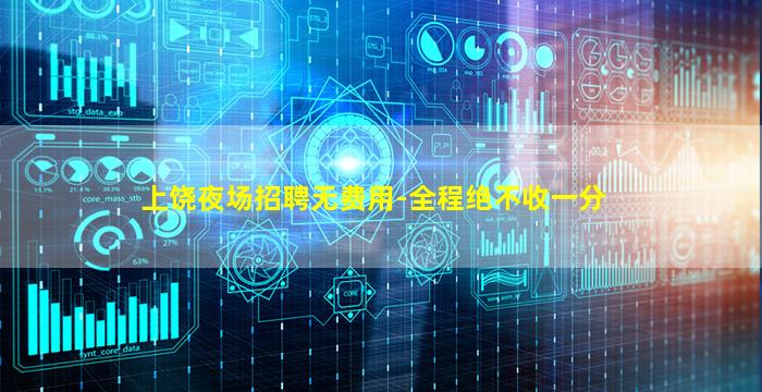 上饶夜场招聘无费用-全程绝不收一分